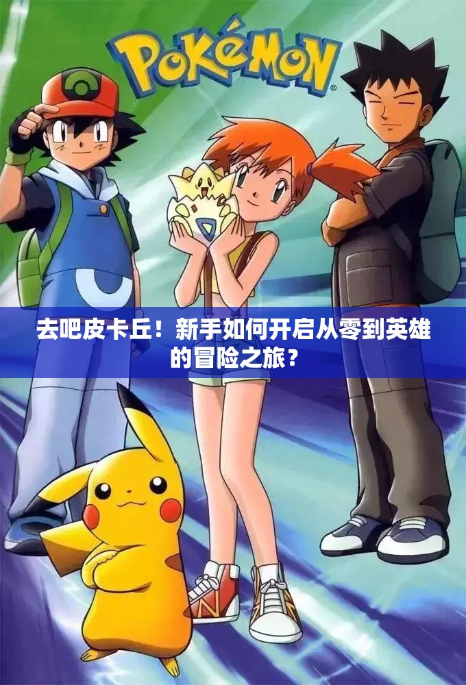去吧皮卡丘！新手如何开启从零到英雄的冒险之旅？