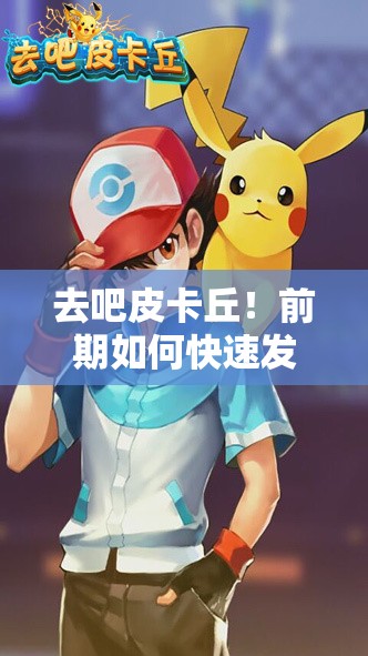 去吧皮卡丘！前期如何快速发展，个人心得揭秘，你遇到了哪些难题？