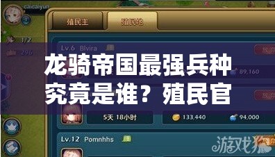 龙骑帝国最强兵种究竟是谁？殖民官属性技能详解及玩法将如何革命？