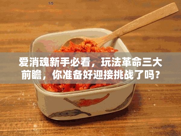 爱消魂新手必看，玩法革命三大前瞻，你准备好迎接挑战了吗？