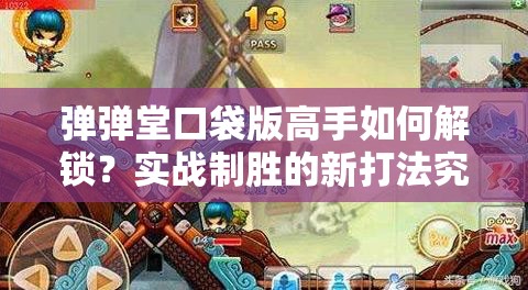 弹弹堂口袋版高手如何解锁？实战制胜的新打法究竟隐藏何秘密？