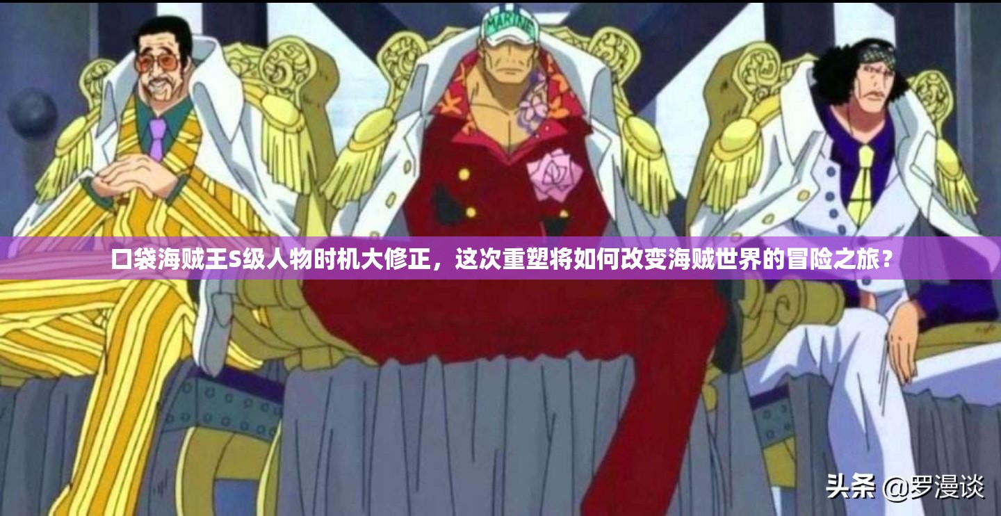 口袋海贼王S级人物时机大修正，这次重塑将如何改变海贼世界的冒险之旅？