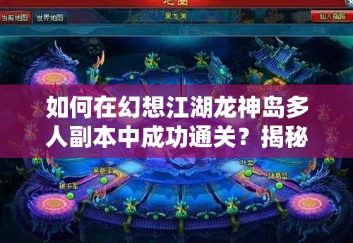 如何在幻想江湖龙神岛多人副本中成功通关？揭秘高手必备心得！