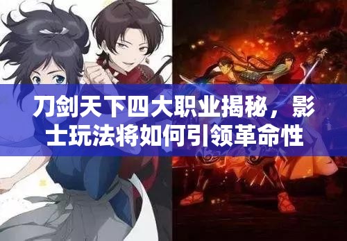 刀剑天下四大职业揭秘，影士玩法将如何引领革命性变革？