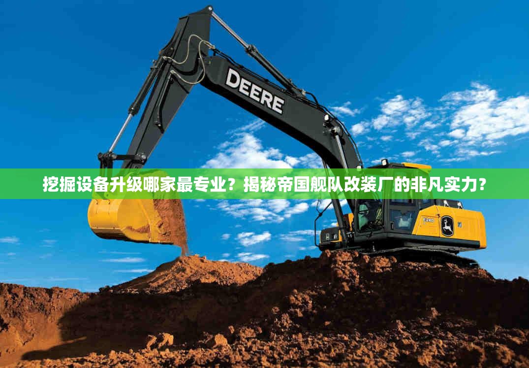 挖掘设备升级哪家最专业？揭秘帝国舰队改装厂的非凡实力？