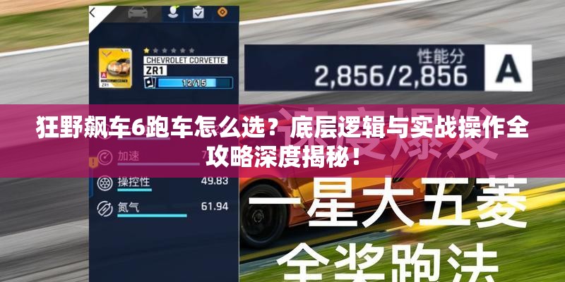 狂野飙车6跑车怎么选？底层逻辑与实战操作全攻略深度揭秘！