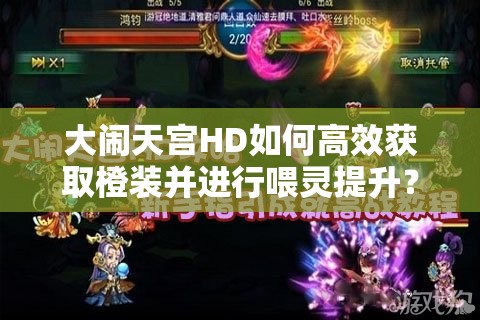 大闹天宫HD如何高效获取橙装并进行喂灵提升？详解攻略！