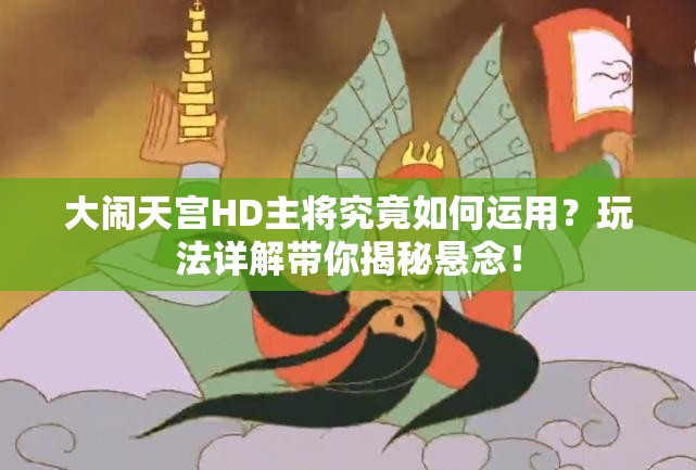 大闹天宫HD主将究竟如何运用？玩法详解带你揭秘悬念！