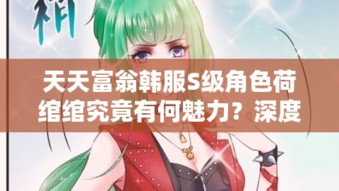 天天富翁韩服S级角色荷绾绾究竟有何魅力？深度解析带你揭秘！