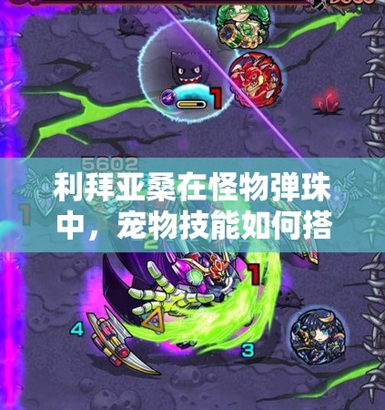 利拜亚桑在怪物弹珠中，宠物技能如何搭配才能发挥最大威力？