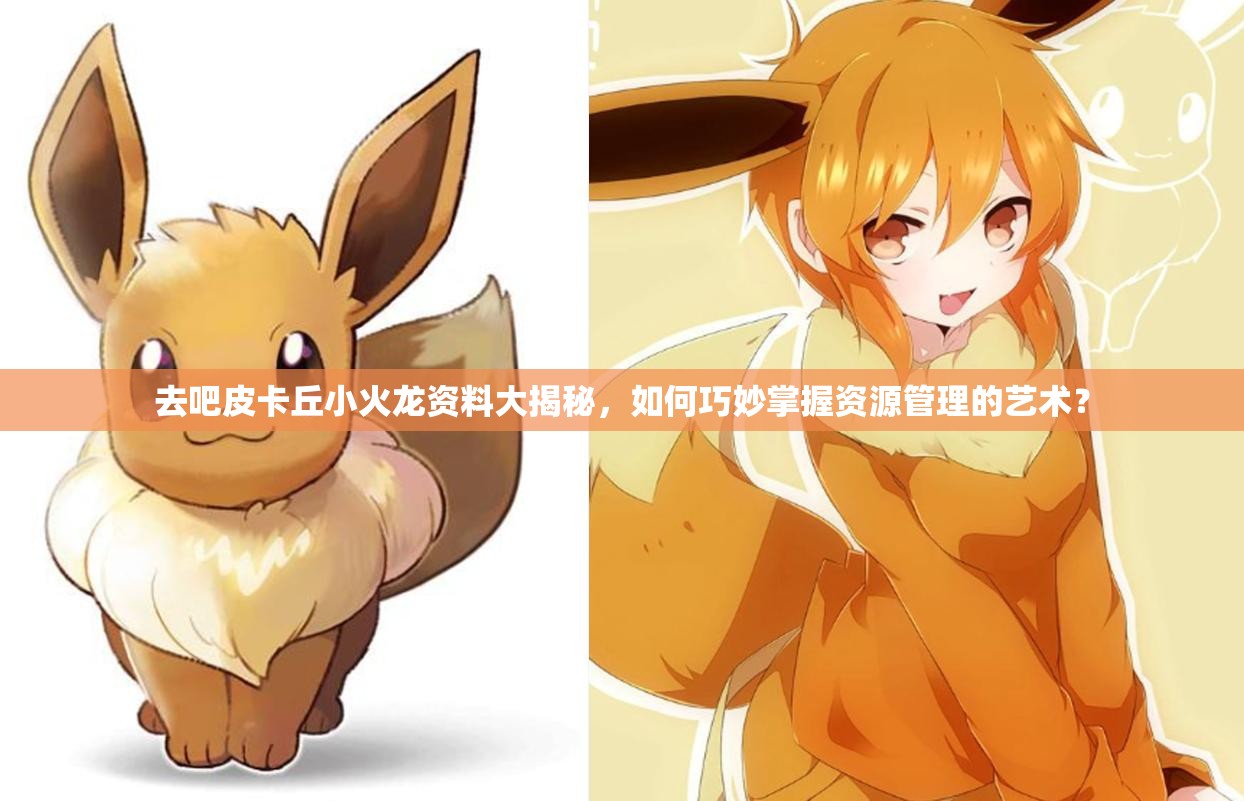 去吧皮卡丘小火龙资料大揭秘，如何巧妙掌握资源管理的艺术？