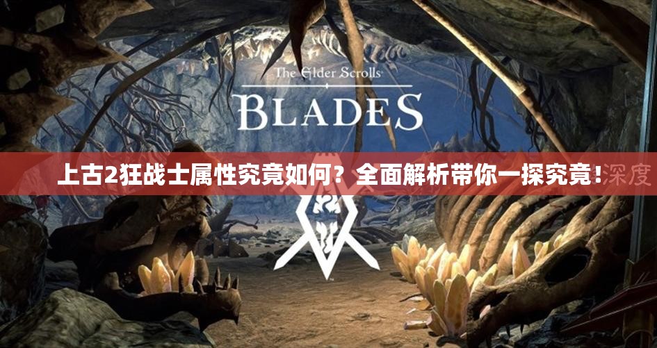 上古2狂战士属性究竟如何？全面解析带你一探究竟！