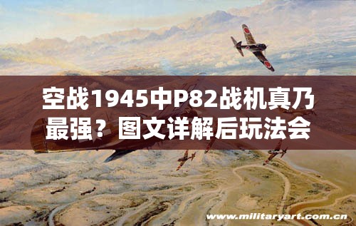 空战1945中P82战机真乃最强？图文详解后玩法会有何革命性变化？