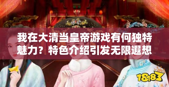我在大清当皇帝游戏有何独特魅力？特色介绍引发无限遐想！