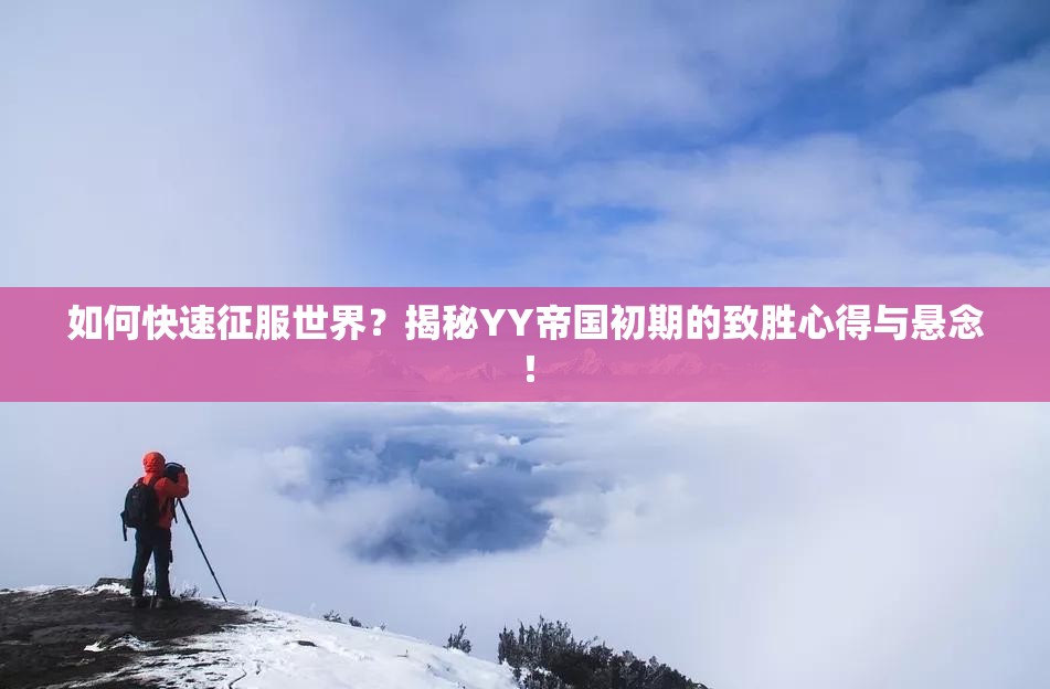 如何快速征服世界？揭秘YY帝国初期的致胜心得与悬念！