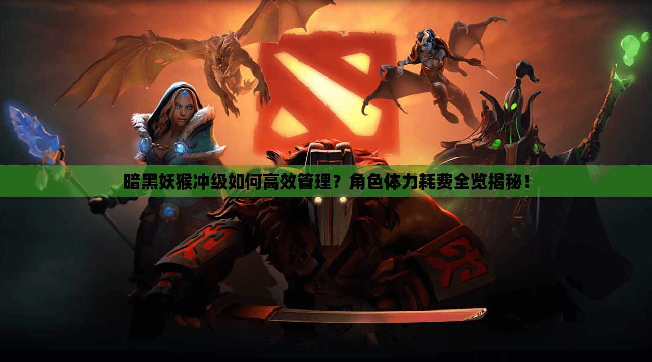暗黑妖猴冲级如何高效管理？角色体力耗费全览揭秘！