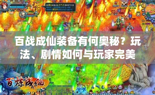 百战成仙装备有何奥秘？玩法、剧情如何与玩家完美融合揭秘？