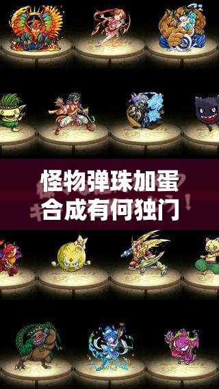 怪物弹珠加蛋合成有何独门技巧？叠蛋过程全揭秘！