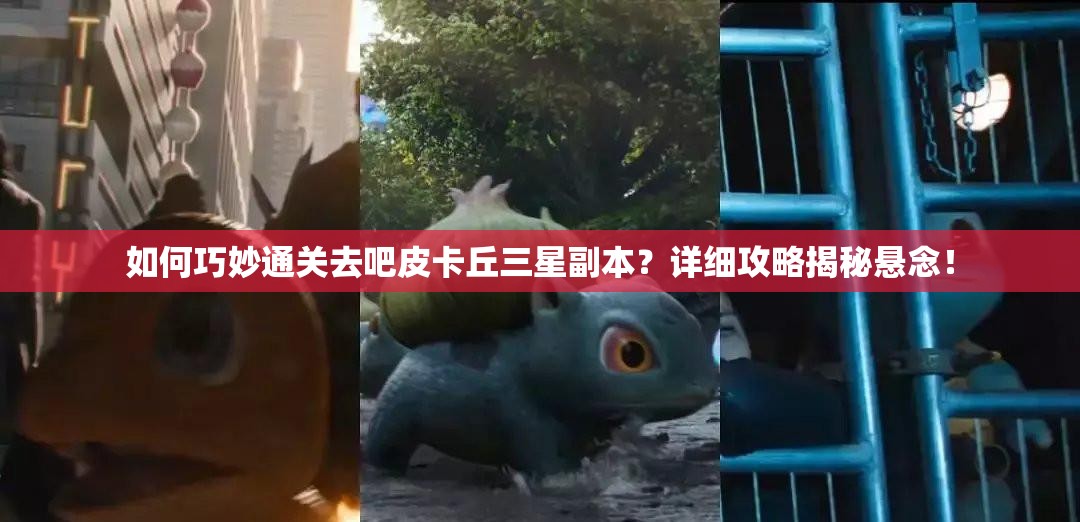 如何巧妙通关去吧皮卡丘三星副本？详细攻略揭秘悬念！