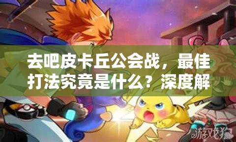 去吧皮卡丘公会战，最佳打法究竟是什么？深度解析揭秘悬念！