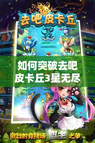 如何突破去吧皮卡丘3星无尽深渊高层？攻略心得揭秘！