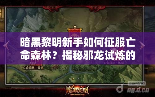暗黑黎明新手如何征服亡命森林？揭秘邪龙试炼的解锁奥秘