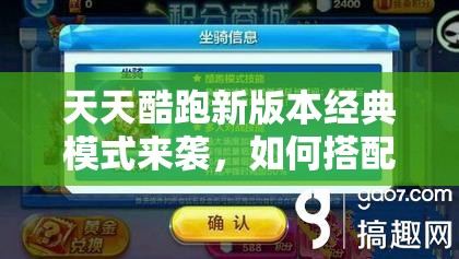 天天酷跑新版本经典模式来袭，如何搭配才能轻松突破高分极限？