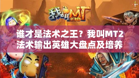 谁才是法术之王？我叫MT2法术输出英雄大盘点及培养秘籍揭秘