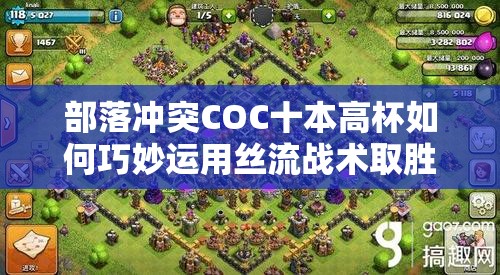 部落冲突COC十本高杯如何巧妙运用丝流战术取胜？