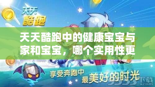 天天酷跑中的健康宝宝与家和宝宝，哪个实用性更强，你真的了解吗？