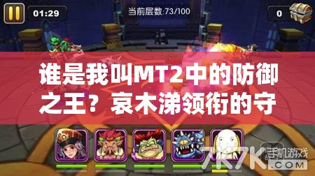 谁是我叫MT2中的防御之王？哀木涕领衔的守护神们能否担当基石之责？