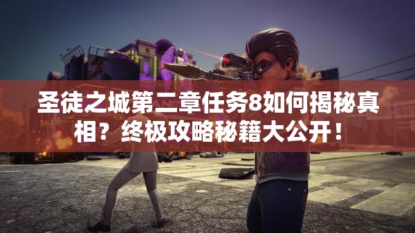 圣徒之城第二章任务8如何揭秘真相？终极攻略秘籍大公开！