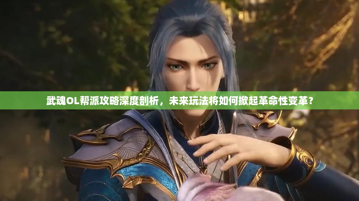 武魂OL帮派攻略深度剖析，未来玩法将如何掀起革命性变革？