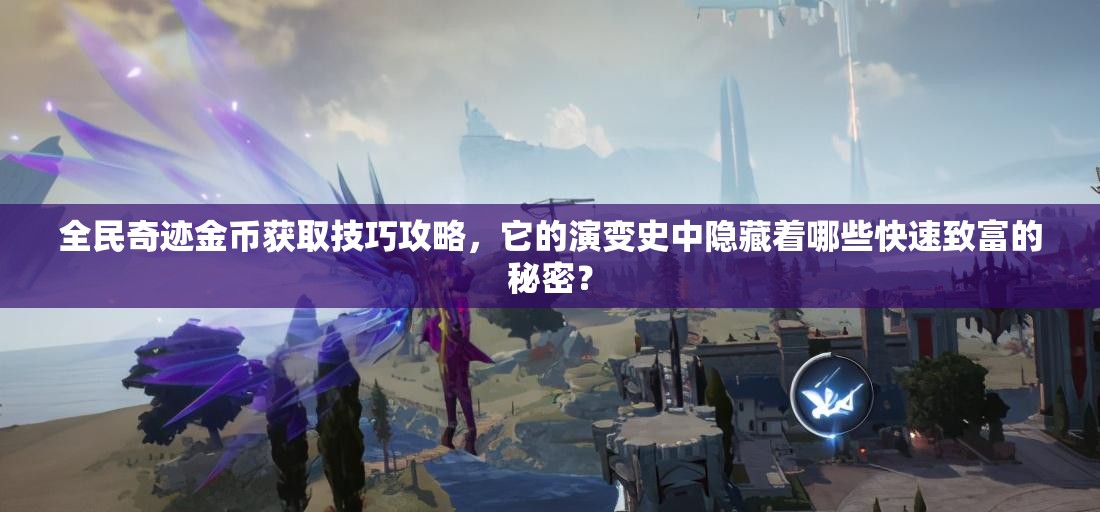 全民奇迹金币获取技巧攻略，它的演变史中隐藏着哪些快速致富的秘密？