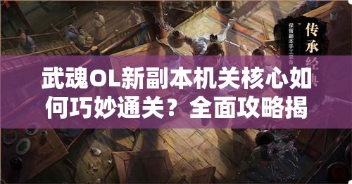 武魂OL新副本机关核心如何巧妙通关？全面攻略揭秘！