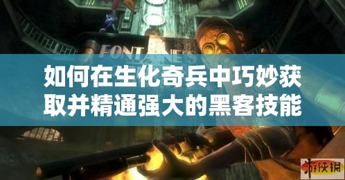 如何在生化奇兵中巧妙获取并精通强大的黑客技能？