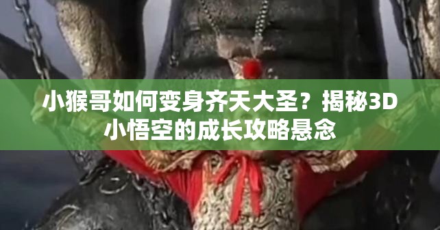 小猴哥如何变身齐天大圣？揭秘3D小悟空的成长攻略悬念