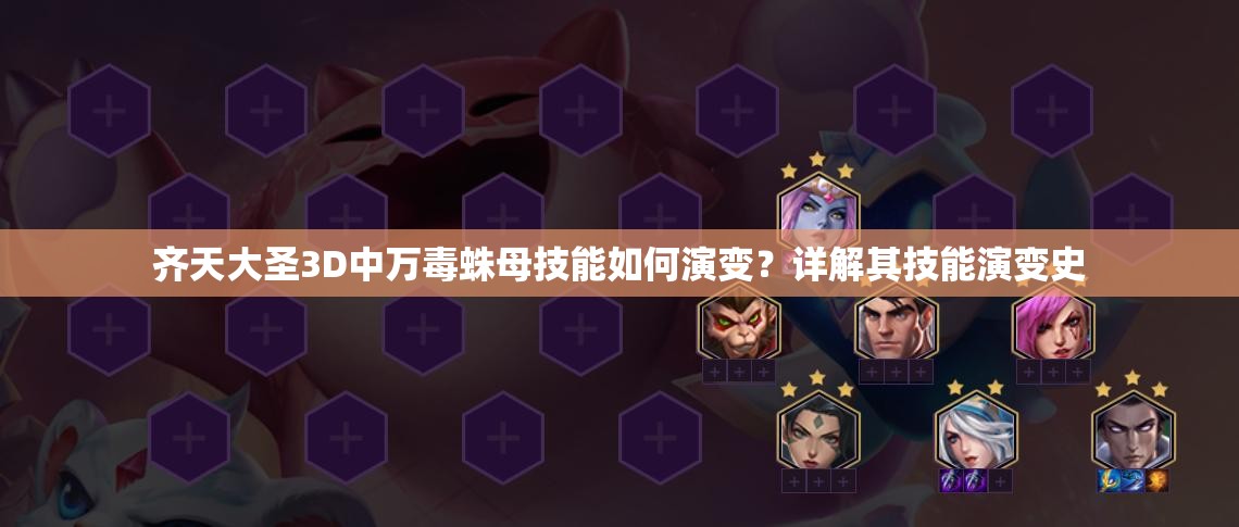 齐天大圣3D中万毒蛛母技能如何演变？详解其技能演变史