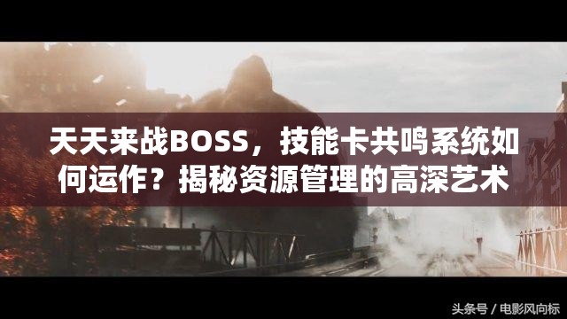 天天来战BOSS，技能卡共鸣系统如何运作？揭秘资源管理的高深艺术？