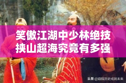 笑傲江湖中少林绝技挟山超海究竟有多强？技能详解引发猜想！