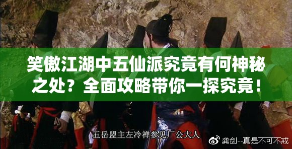 笑傲江湖中五仙派究竟有何神秘之处？全面攻略带你一探究竟！