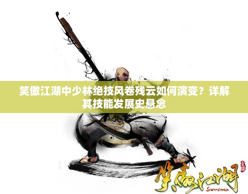 笑傲江湖中少林绝技风卷残云如何演变？详解其技能发展史悬念