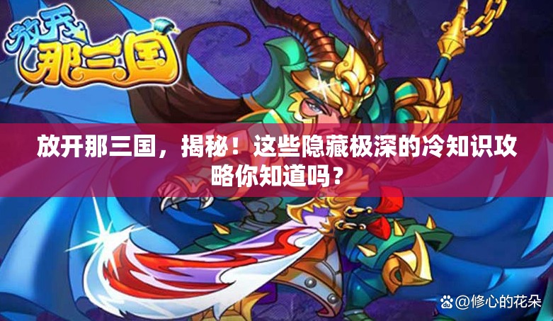 放开那三国，揭秘！这些隐藏极深的冷知识攻略你知道吗？