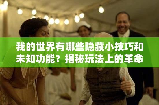 我的世界有哪些隐藏小技巧和未知功能？揭秘玩法上的革命性预见！