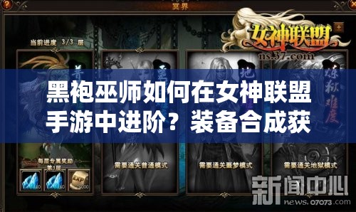黑袍巫师如何在女神联盟手游中进阶？装备合成获取演变史揭秘