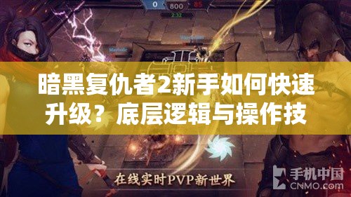 暗黑复仇者2新手如何快速升级？底层逻辑与操作技巧全攻略揭秘！