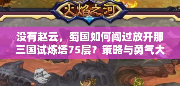 没有赵云，蜀国如何闯过放开那三国试炼塔75层？策略与勇气大考验！