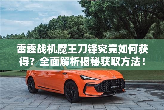 雷霆战机魔王刀锋究竟如何获得？全面解析揭秘获取方法！
