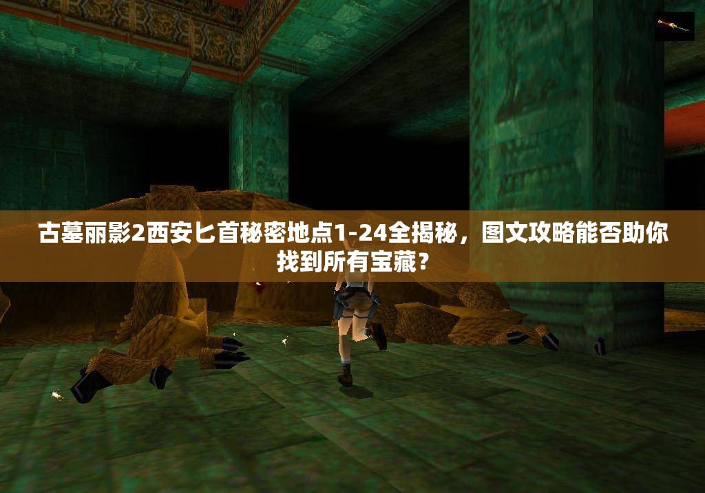古墓丽影2西安匕首秘密地点1-24全揭秘，图文攻略能否助你找到所有宝藏？