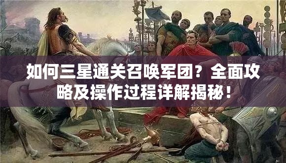 如何三星通关召唤军团？全面攻略及操作过程详解揭秘！